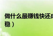 做什么最賺錢快還成本低（做什么賺錢最快最穩(wěn)）