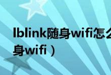 lblink隨身wifi怎么設(shè)置（怎樣設(shè)置lblink隨身wifi）