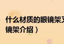 什么材質(zhì)的眼鏡架又輕又結(jié)實(shí)（又輕又結(jié)實(shí)眼鏡架介紹）