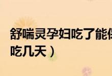 舒喘靈孕婦吃了能保胎嗎（舒喘靈片保胎最多吃幾天）