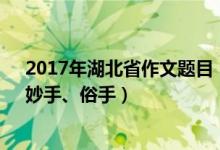 2017年湖北省作文題目（2022湖北高考作文題目：本手、妙手、俗手）