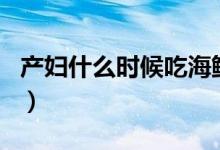 產(chǎn)婦什么時候吃海鮮（cf什么時候出換購活動）