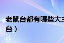 老鼠臺(tái)都有哪些大主播（老鼠臺(tái)是什么直播平臺(tái)）