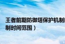 王者前期防御塔保護機制時間范圍（王者前期防御塔保護機制時間范圍）