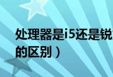 處理器是i5還是銳龍R5好（榮耀銳龍i5和r5的區(qū)別）