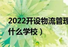 2022開設(shè)物流管理專業(yè)的大學(xué)有哪些（都有什么學(xué)校）