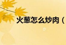 火蔥怎么炒肉（火蔥怎么炒得好吃）