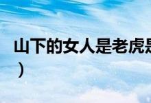 山下的女人是老虎是什么歌（歌詞及歌曲介紹）