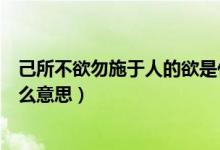 己所不欲勿施于人的欲是什么（己所不欲勿施于人的欲是什么意思）