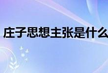 莊子思想主張是什么（莊子思想主張是什么）