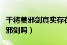 干將莫邪劍真實存在嗎（世界上真的有干將莫邪劍嗎）