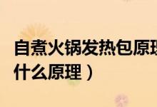 自煮火鍋發(fā)熱包原理（自發(fā)熱火鍋的發(fā)熱包是什么原理）