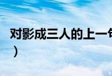 對(duì)影成三人的上一句是（對(duì)影成三人的上一句）