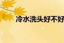 冷水洗頭好不好（冷水洗頭好不好）