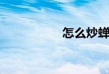 怎么炒蟬（怎么炒蟬）
