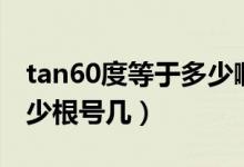 tan60度等于多少啊怎么算（tan60度等于多少根號(hào)幾）