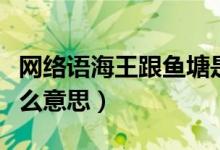 網(wǎng)絡(luò)語海王跟魚塘是什么意思（海王魚塘是什么意思）