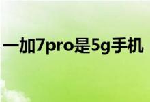 一加7pro是5g手機(jī)（一加7pro是5g手機(jī)嗎）