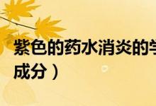 紫色的藥水消炎的學(xué)名叫什么（紫藥水的主要成分）