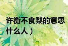 許衡不食梨的意思（許衡不食梨中的許衡是個(gè)什么人）