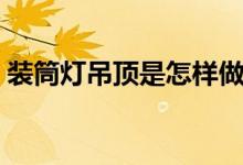 裝筒燈吊頂是怎樣做的（筒燈照明如何安裝）