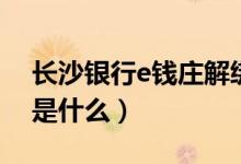長(zhǎng)沙銀行e錢莊解綁舊手機(jī)（長(zhǎng)沙銀行e錢莊是什么）