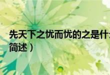 先天下之憂而憂的之是什么意思（先天下之憂而憂的之意思簡(jiǎn)述）