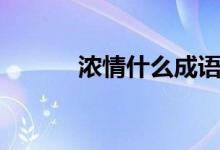 濃情什么成語(yǔ)（濃情什么意思）