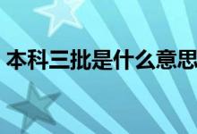 本科三批是什么意思（取消三本有哪些意義）