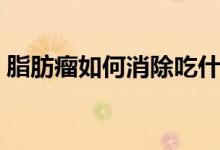脂肪瘤如何消除吃什么藥（脂肪瘤如何消除）