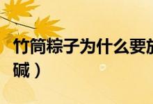 竹筒粽子為什么要放堿（竹筒粽子為什么要放堿）