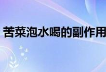 苦菜泡水喝的副作用（泡苦菜喝有什么好處）