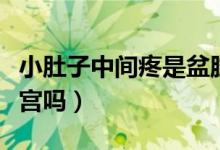 小肚子中間疼是盆腔炎嗎（小肚子中間疼是子宮嗎）