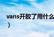vans開膠了用什么膠粘（vans開膠了怎么辦）
