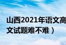 山西2021年語文高考試題（2022山西高考語文試題難不難）