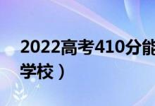 2022高考410分能上什么學(xué)校（可以報哪些學(xué)校）