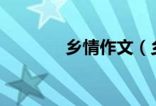 鄉(xiāng)情作文（鄉(xiāng)情作文600字）