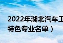 2022年湖北汽車工業(yè)學(xué)院有哪些專業(yè)（國家特色專業(yè)名單）