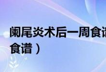 闌尾炎術(shù)后一周食譜安排表（闌尾炎術(shù)后一周食譜）