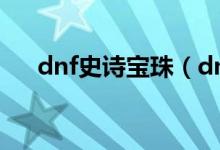 dnf史詩(shī)寶珠（dnf史詩(shī)靈魂有什么用）