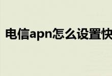 電信apn怎么設(shè)置快（電信apn怎么設(shè)置快）