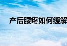 產(chǎn)后腰疼如何緩解（產(chǎn)后腰疼如何恢復）