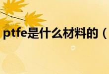 ptfe是什么材料的（ptfe是什么材料有毒嗎）