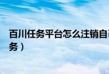 百川任務(wù)平臺(tái)怎么注銷自己的信息（百川任務(wù)平臺(tái)怎么做任務(wù)）