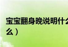 寶寶翻身晚說明什么原因（寶寶翻身晚說明什么）