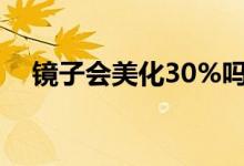 鏡子會美化30%嗎（鏡子會美化自己嗎）