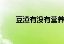 豆渣有沒有營養(yǎng)（豆渣有沒有營養(yǎng)）