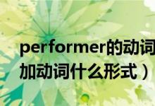 performer的動(dòng)詞形式怎么寫（perform后加動(dòng)詞什么形式）