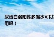 尿蛋白弱陽性多喝水可以排出來嗎（尿蛋白弱陽性多喝水管用嗎）