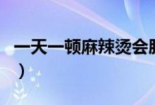 一天一頓麻辣燙會(huì)胖嗎（一頓麻辣燙會(huì)胖幾斤）